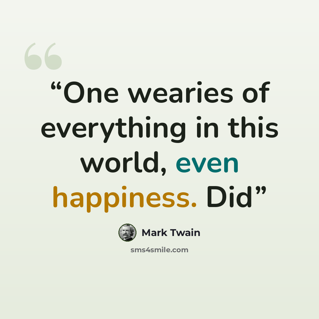 “One wearies of everything in this world, even happiness. Did” quote by Mark Twain