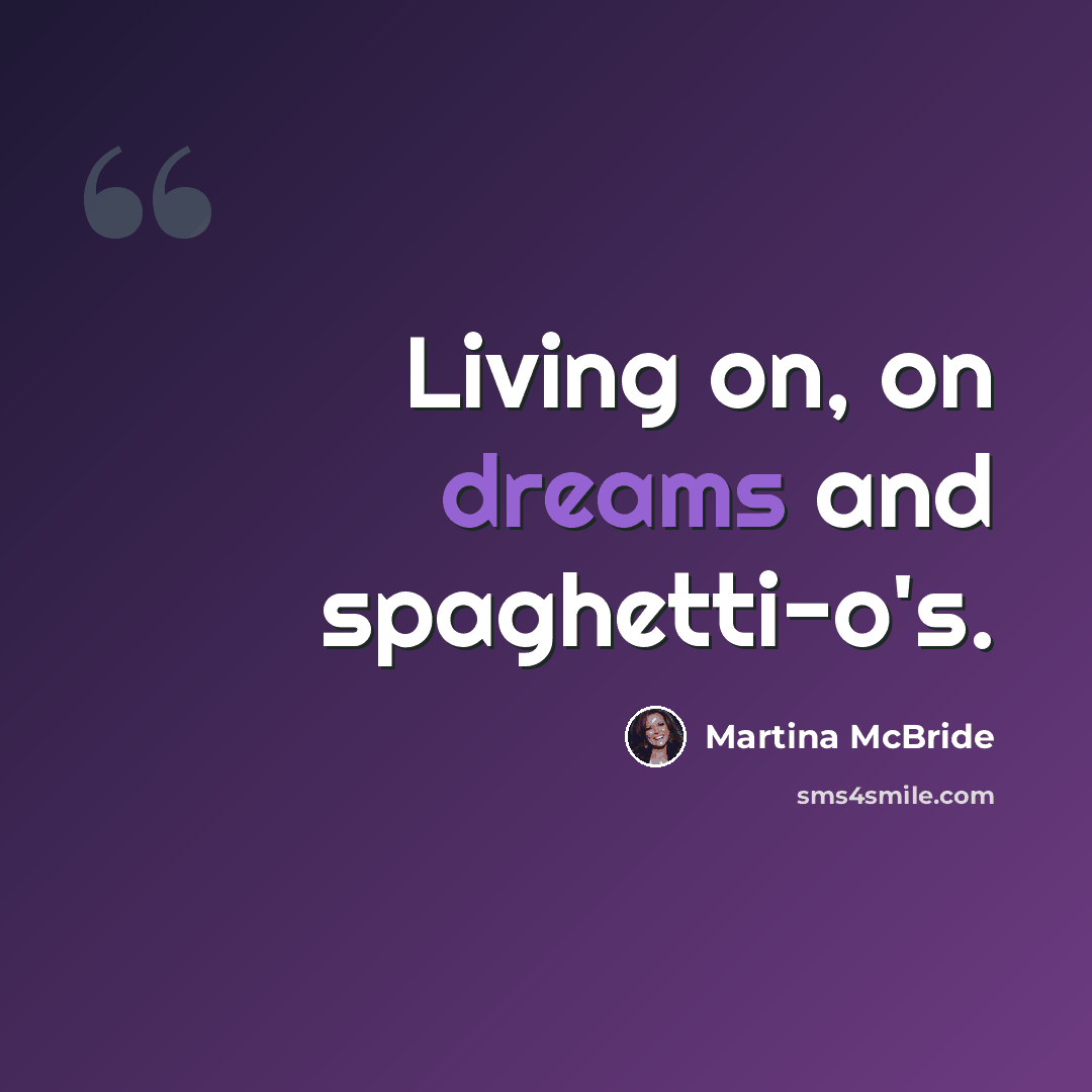 “Living on, on dreams and spaghetti-o's.” quote by Martina Mcbride