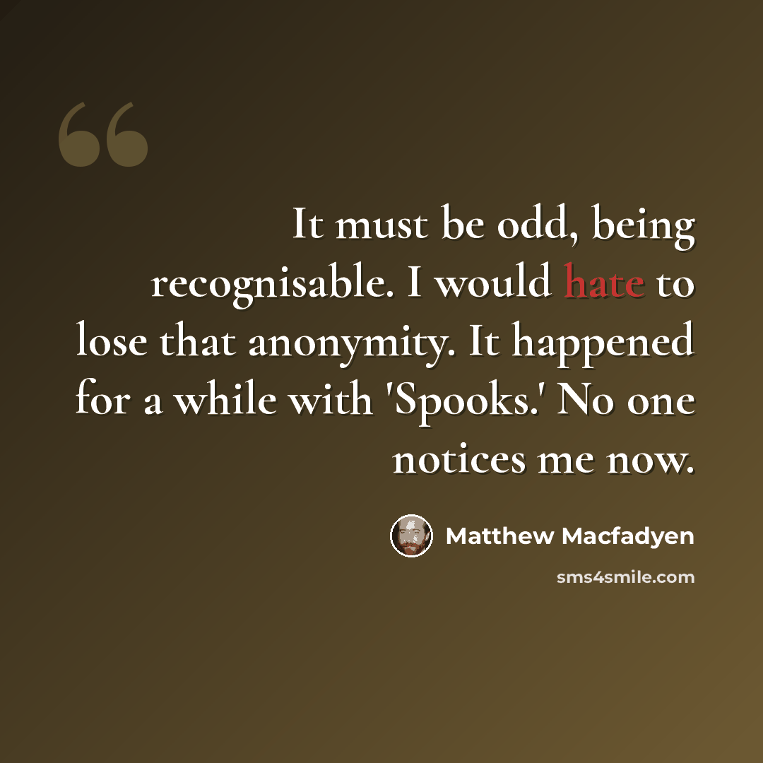 “It must be odd, being recognisable. I would hate to lose that anonymity. It happened for a while with 'Spooks.' No one notices me now.” quote by Matthew Macfadyen