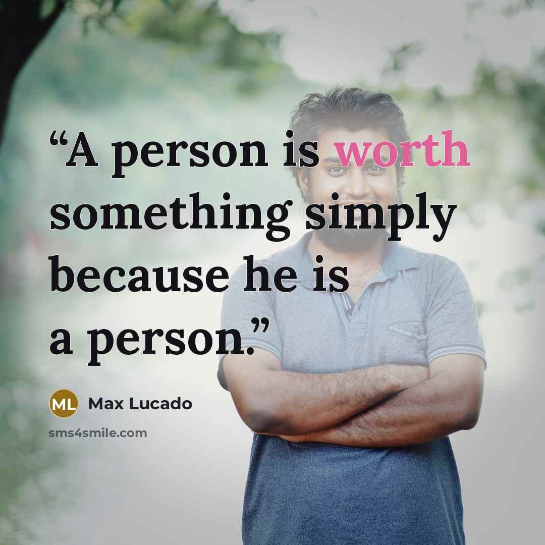 “A person is worth something simply because he is a person.” quote by Max Lucado