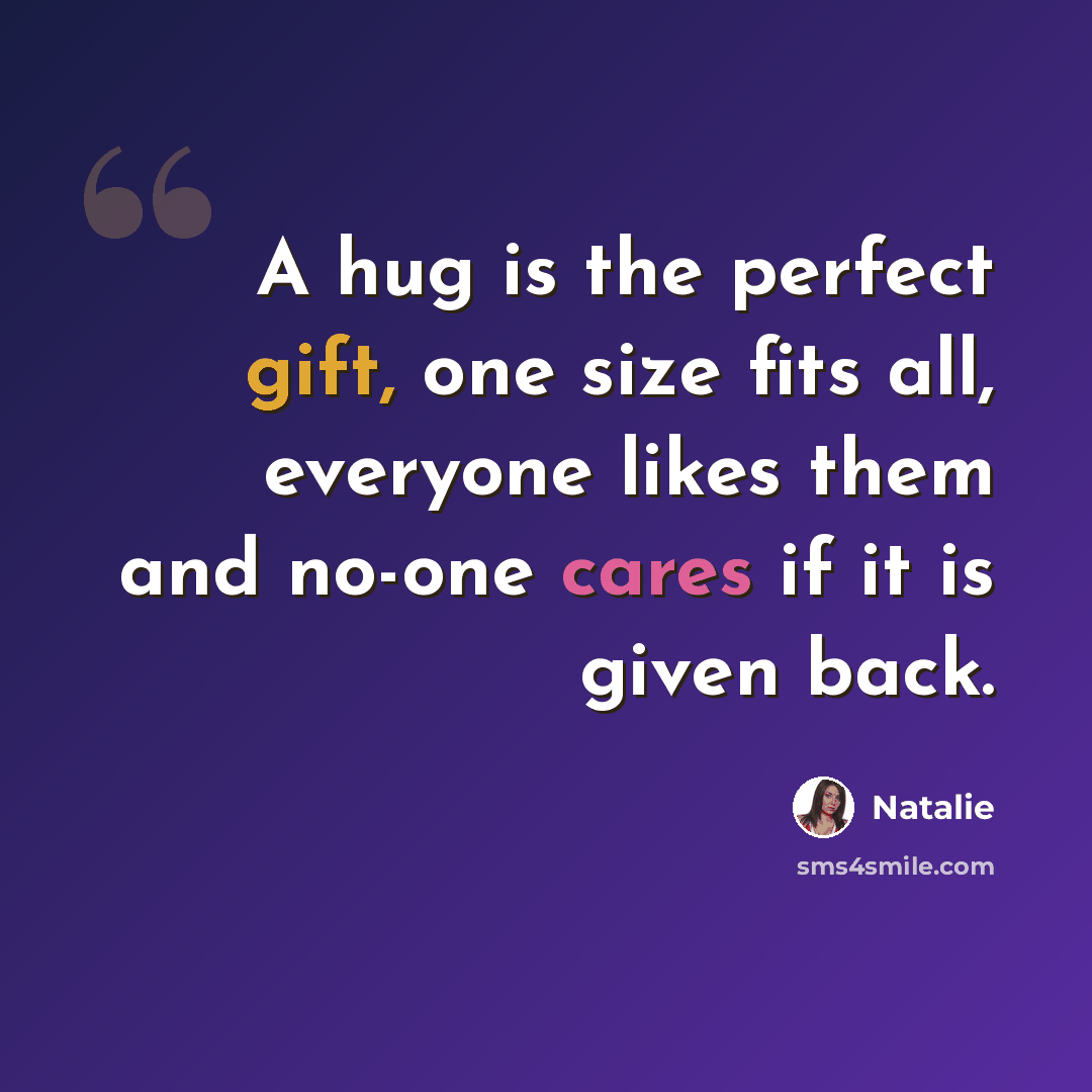 “A hug is the perfect gift, one size fits all, everyone likes them and no-one cares if it is given back.” quote by Natalie