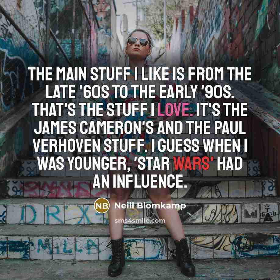 “The main stuff I like is from the late '60s to the early '90s. That's the stuff I love. It's the James Cameron's and the Paul Verhoven stuff. I guess when I was younger, 'Star Wars' had an influence.” quote by Neill Blomkamp