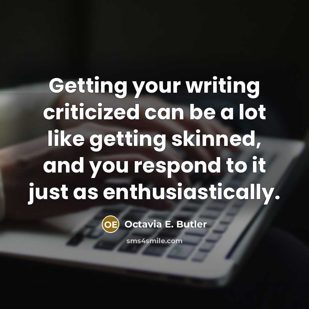 “Getting your writing criticized can be a lot like getting skinned, and you respond to it just as enthusiastically.” quote by Octavia E. Butler