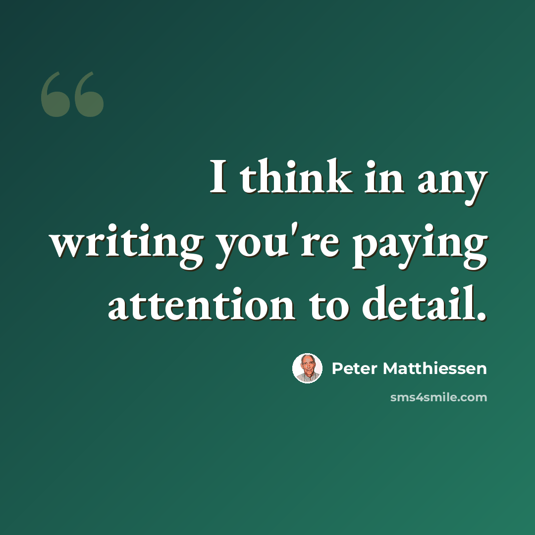“I think in any writing you're paying attention to detail.” quote by Peter Matthiessen