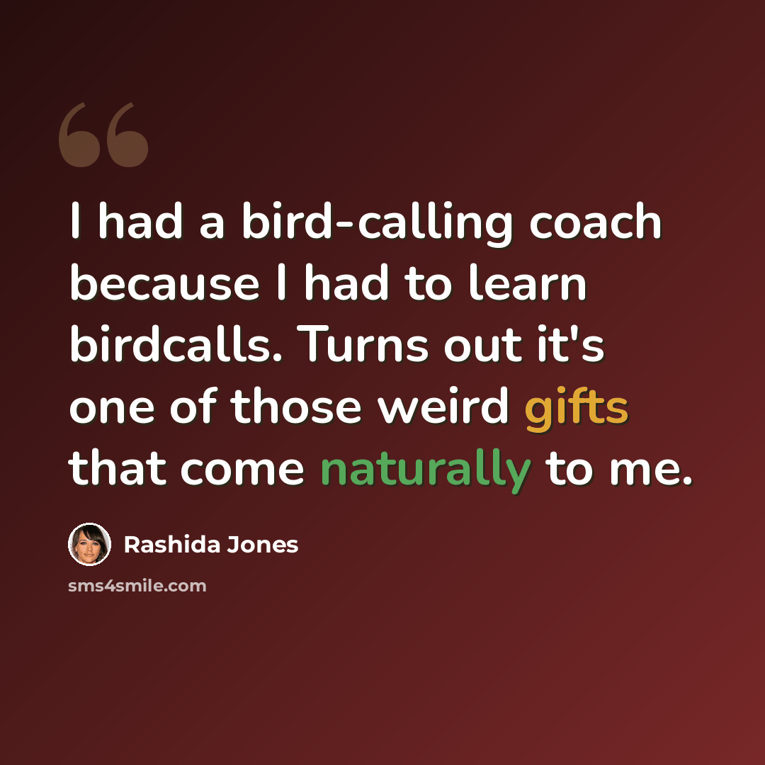“I had a bird-calling coach because I had to learn birdcalls. Turns out it's one of those weird gifts that come naturally to me.” quote by Rashida Jones