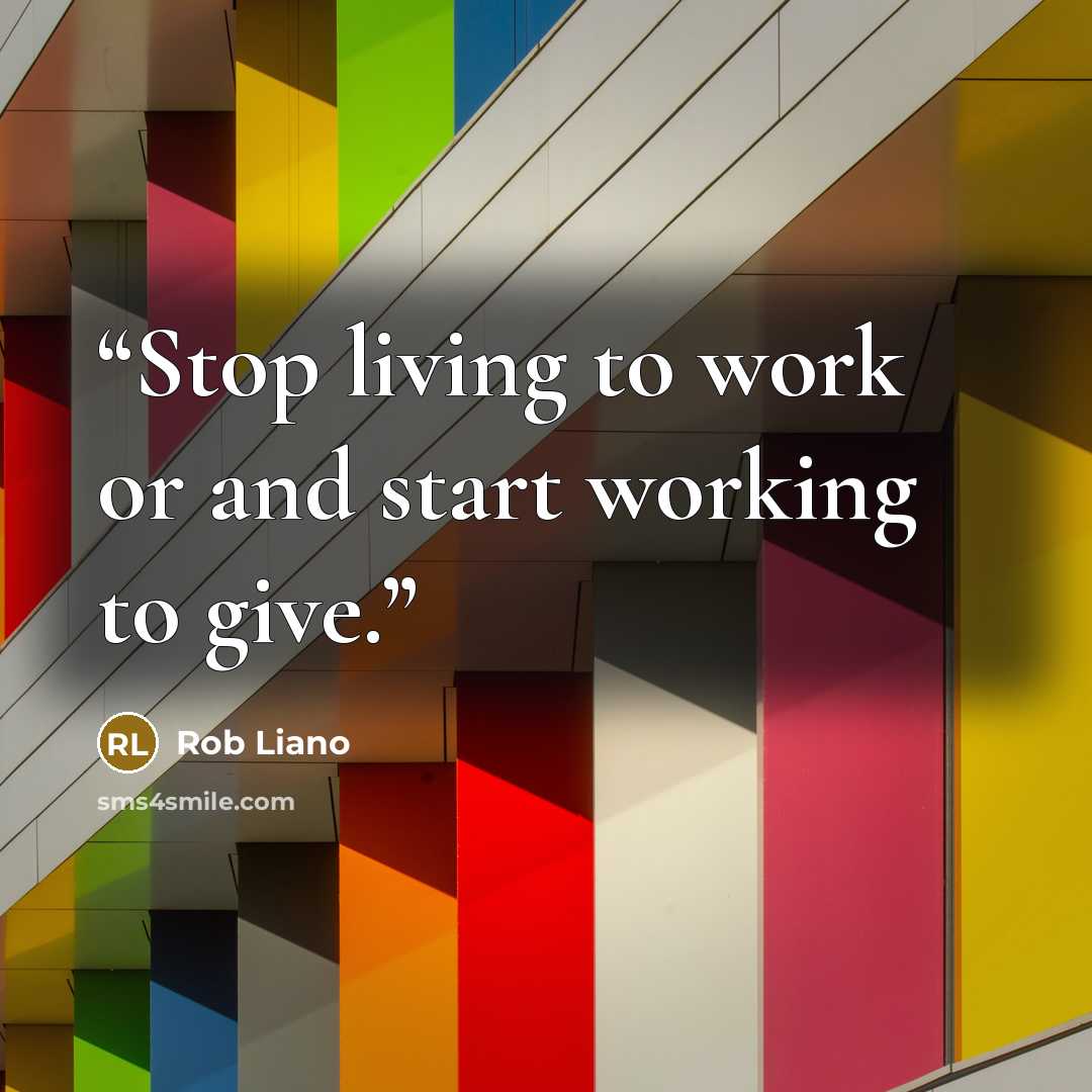 “Stop living to work or and start working to give.” quote by Rob Liano