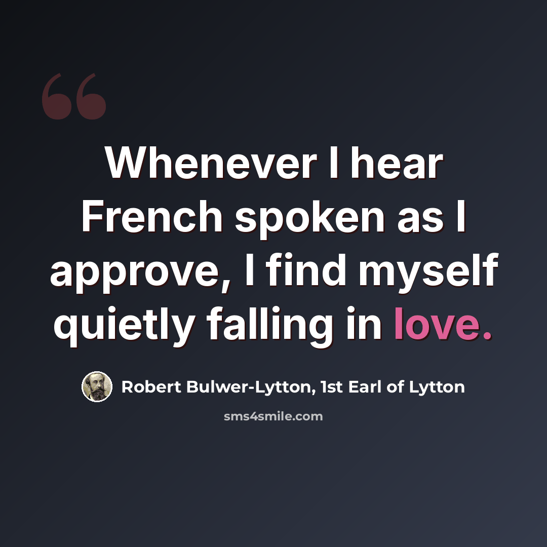 “Whenever I hear French spoken as I approve, I find myself quietly falling in love.” quote by Robert Bulwer-Lytton, 1st Earl of Lytton