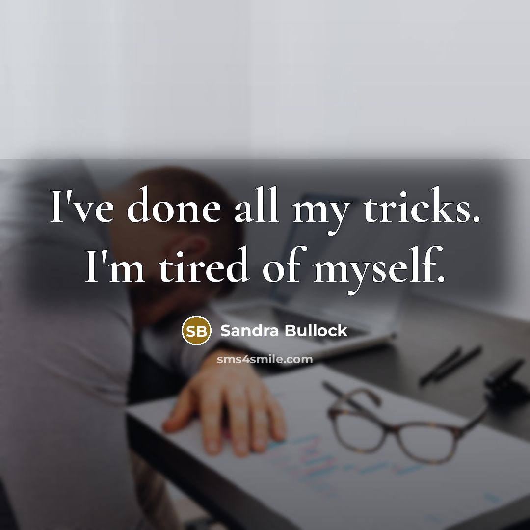 “I've done all my tricks. I'm tired of myself.” quote by Sandra Bullock