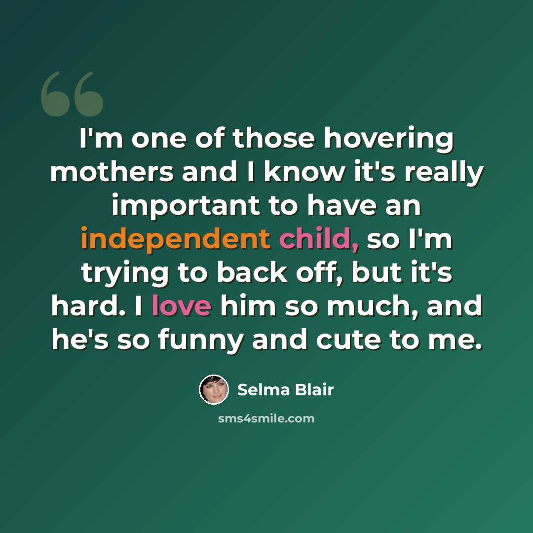 “I'm one of those hovering mothers and I know it's really important to have an independent child, so I'm trying to back off, but it's hard. I love him so much, and he's so funny and cute to me.” quote by Selma Blair