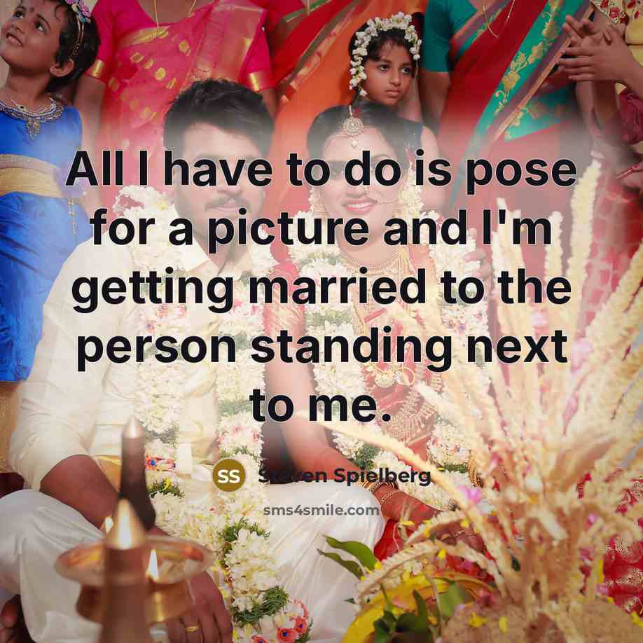 “All I have to do is pose for a picture and I'm getting married to the person standing next to me.” quote by Steven Spielberg