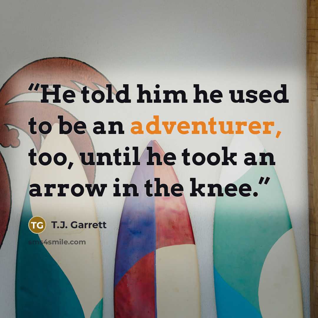 “He told him he used to be an adventurer, too, until he took an arrow in the knee.” quote by T.J. Garrett