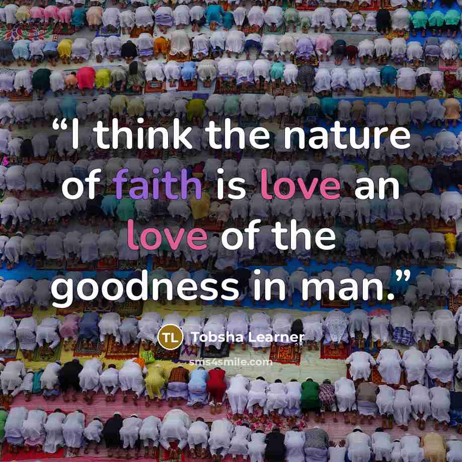 “I think the nature of faith is love an love of the goodness in man.” quote by Tobsha Learner