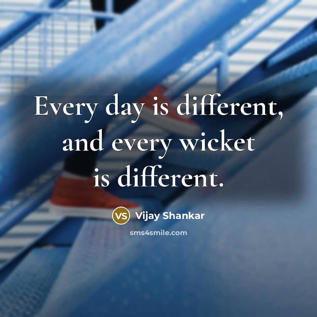 “Every day is different, and every wicket is different.” quote by Vijay Shankar
