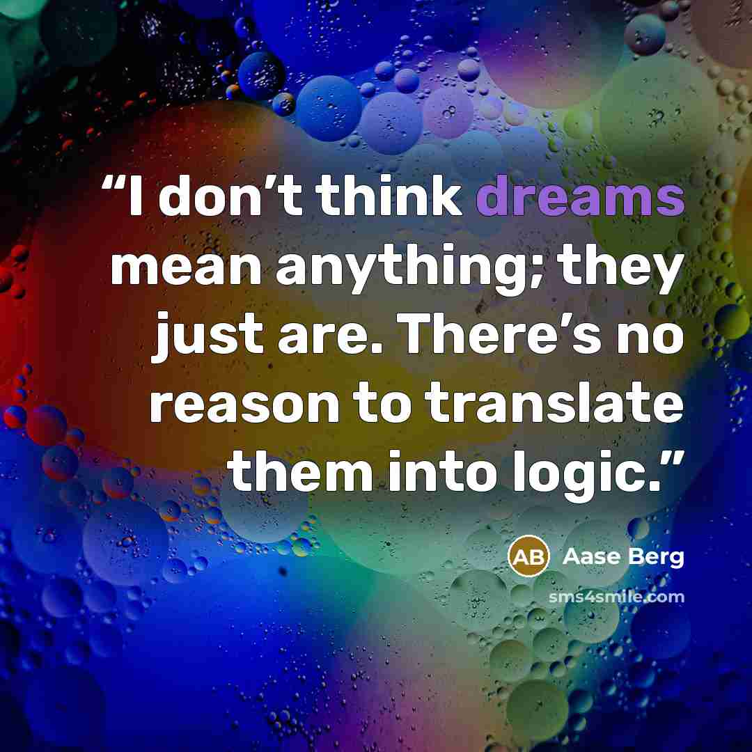 “I don’t think dreams mean anything; they just are. There’s no reason to translate them into logic.” quote by Aase Berg