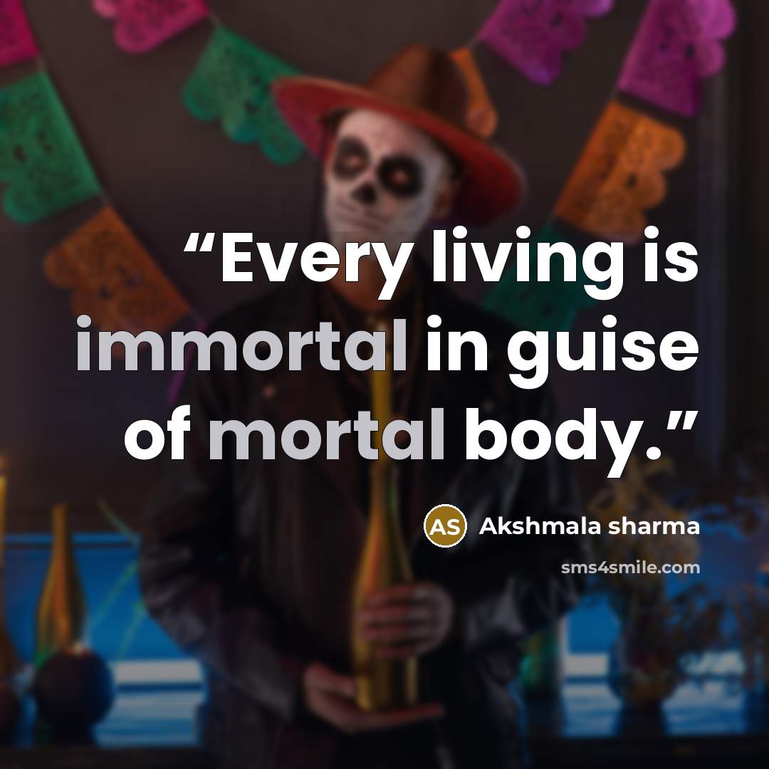 “Every living is immortal in guise of mortal body.” quote by Akshmala Sharma