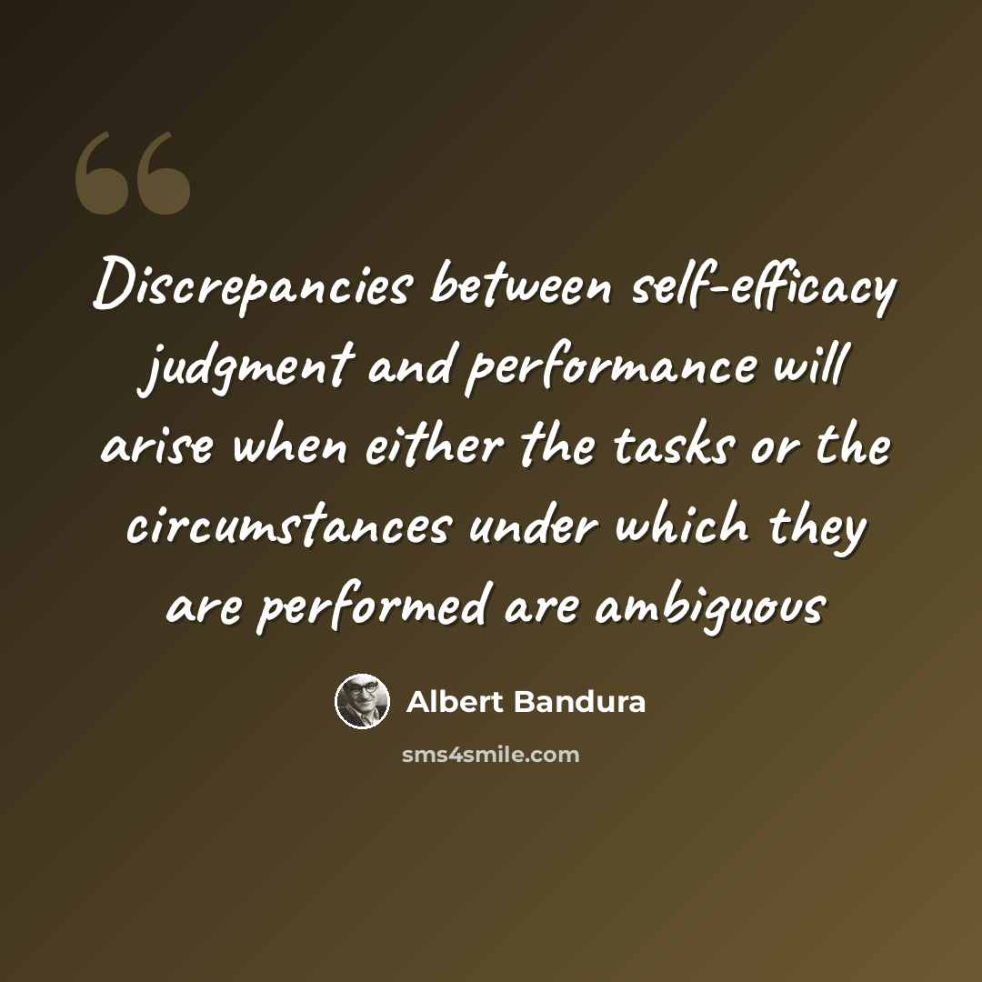 “Discrepancies between self-efficacy judgment and performance will arise when either the tasks or the circumstances under which they are performed are ambiguous” quote by Albert Bandura