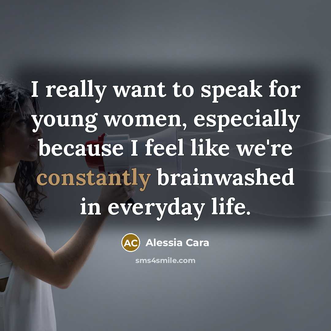 “I really want to speak for young women, especially because I feel like we're constantly brainwashed in everyday life.” quote by Alessia Cara