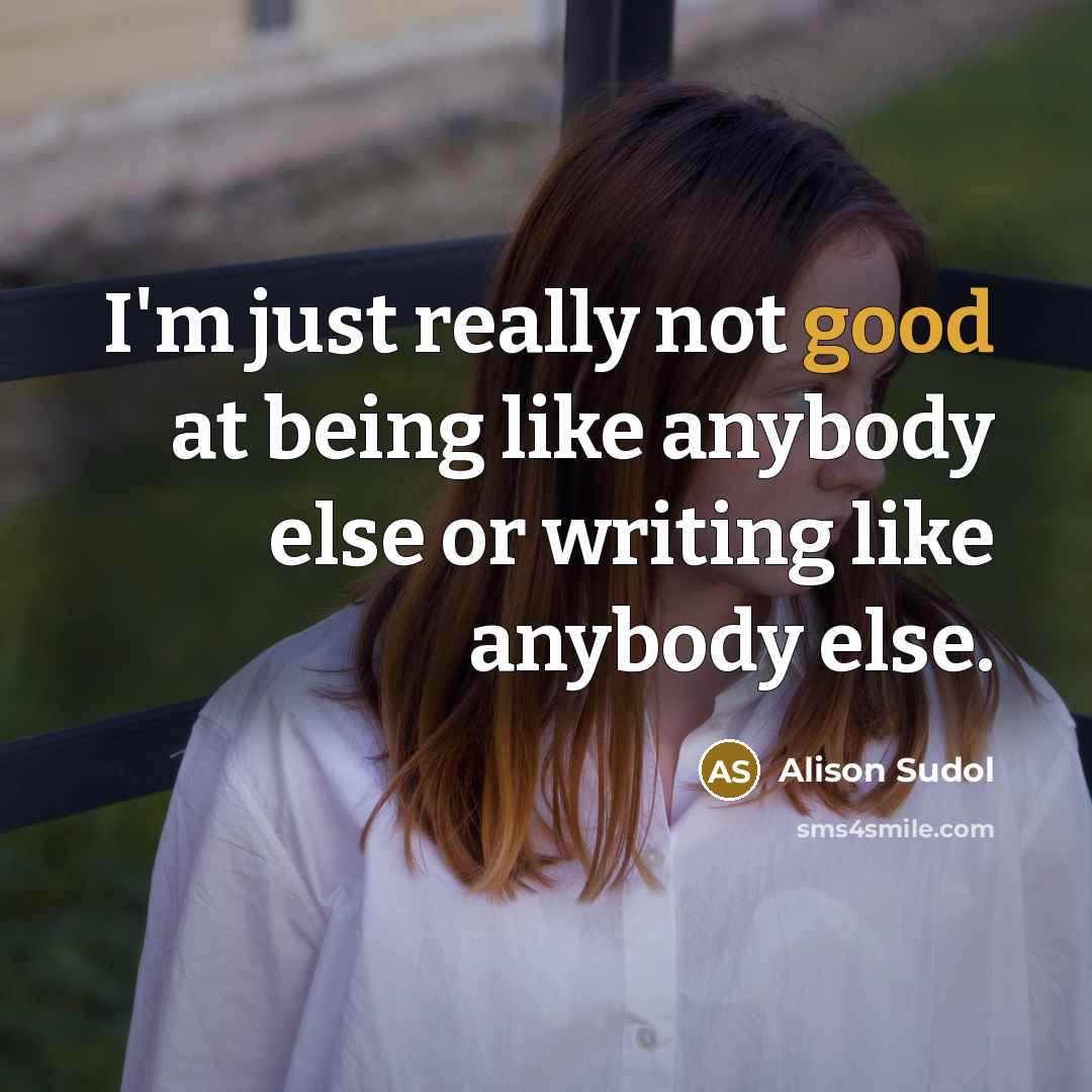 “I'm just really not good at being like anybody else or writing like anybody else.” quote by Alison Sudol