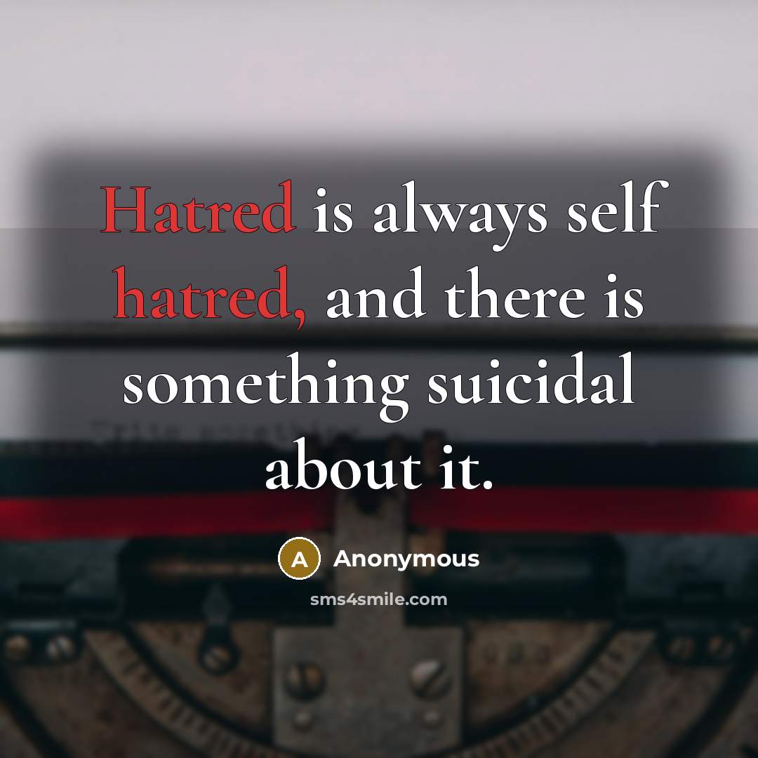 “Hatred is always self hatred, and there is something suicidal about it.” quote by Anonymous