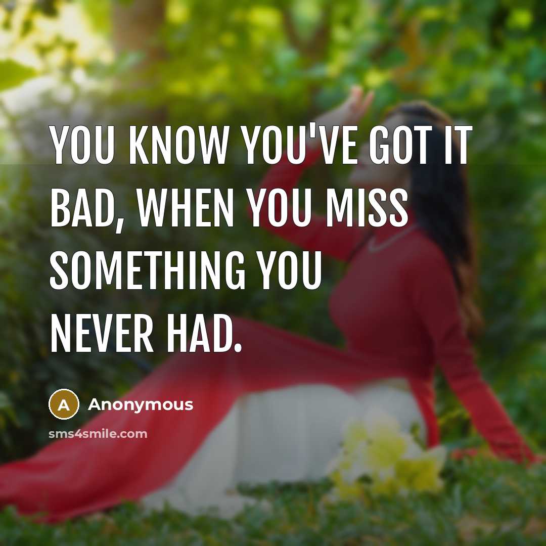 “You know you've got it bad, when you miss something you never had.” quote by Anonymous