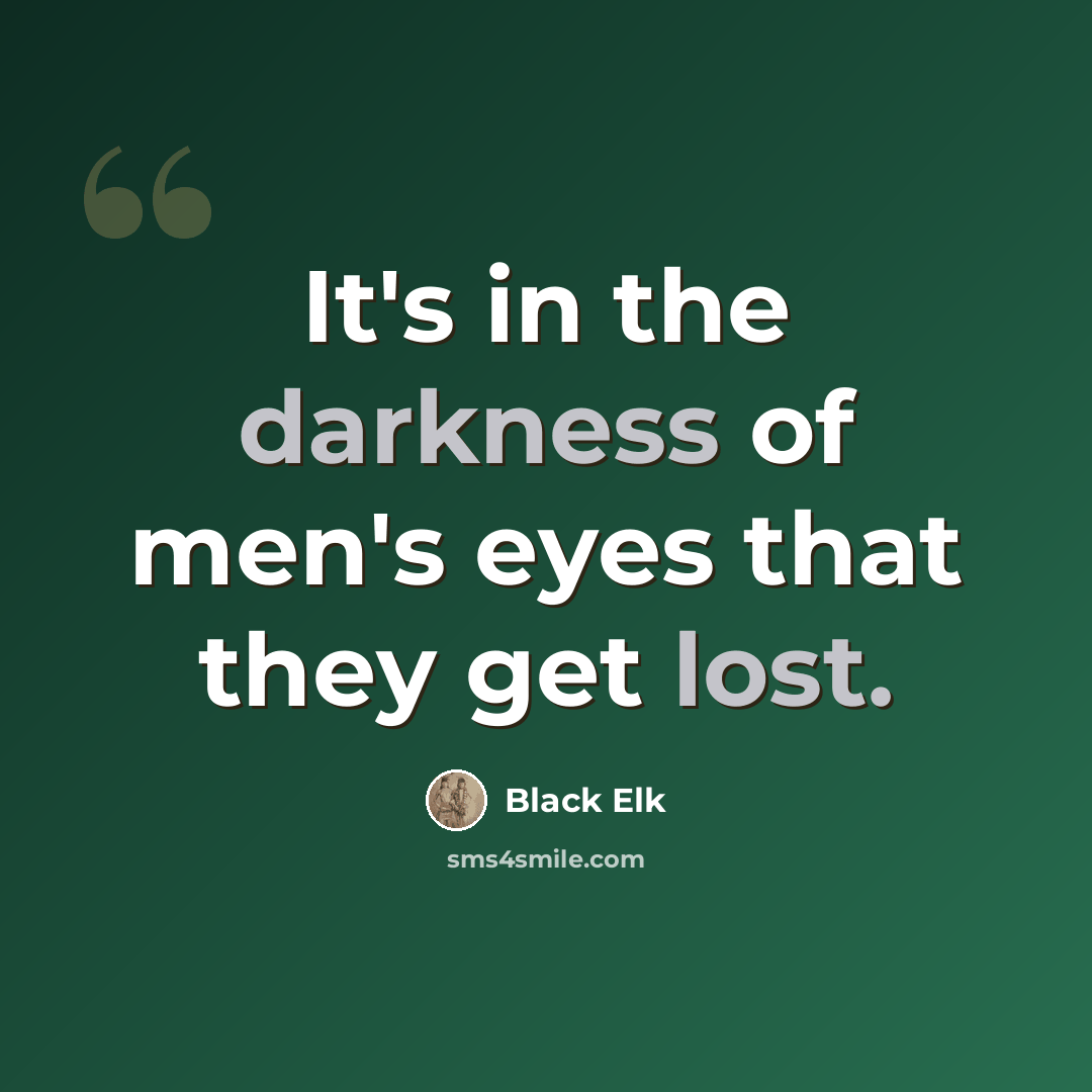“It's in the darkness of men's eyes that they get lost.” quote by Black Elk