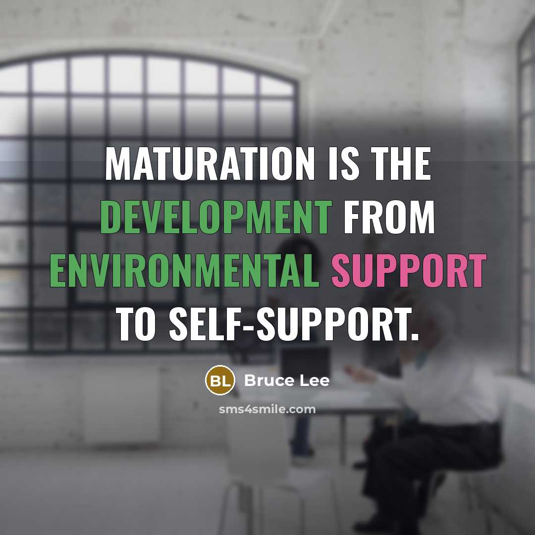 “Maturation is the development from environmental support to self-support.” quote by Bruce Lee