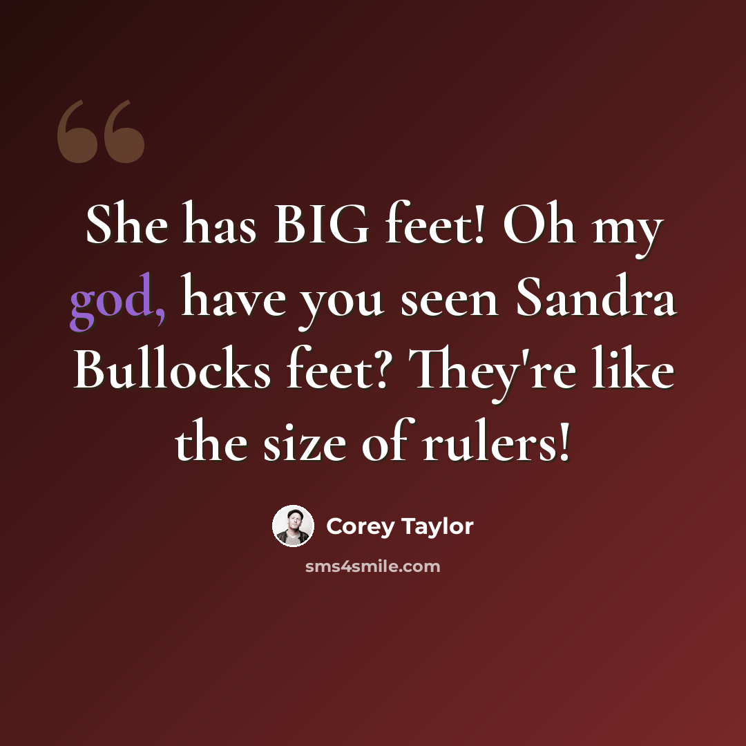 “She has BIG feet! Oh my god, have you seen Sandra Bullocks feet? They're like the size of rulers!” quote by Corey Taylor