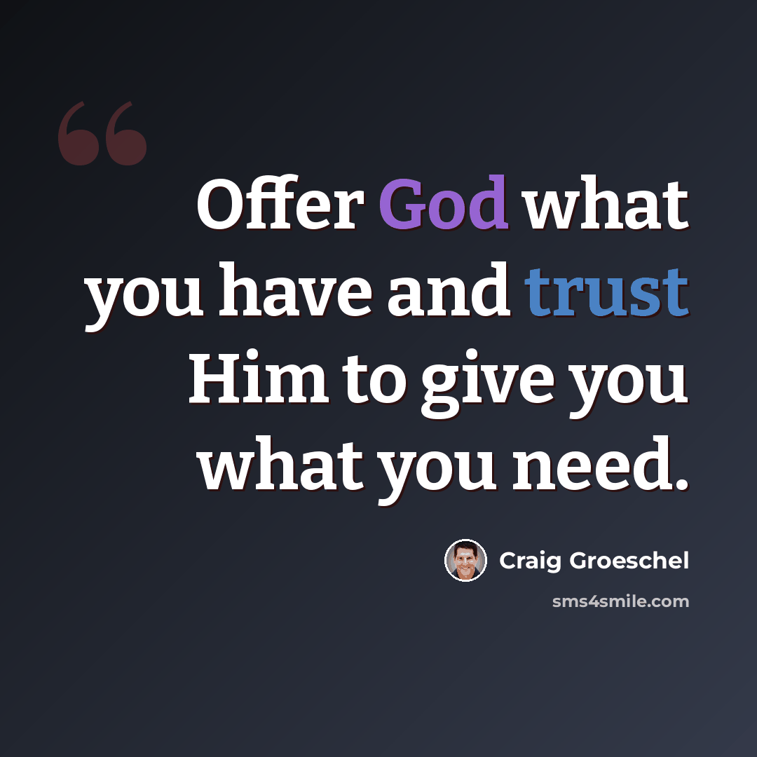 “Offer God what you have and trust Him to give you what you need.” quote by Craig Groeschel