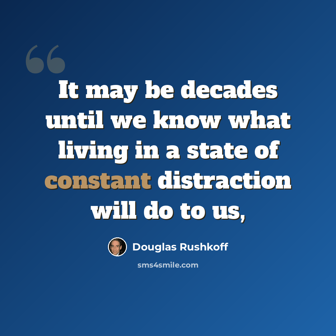 “It may be decades until we know what living in a state of constant distraction will do to us,” quote by Douglas Rushkoff