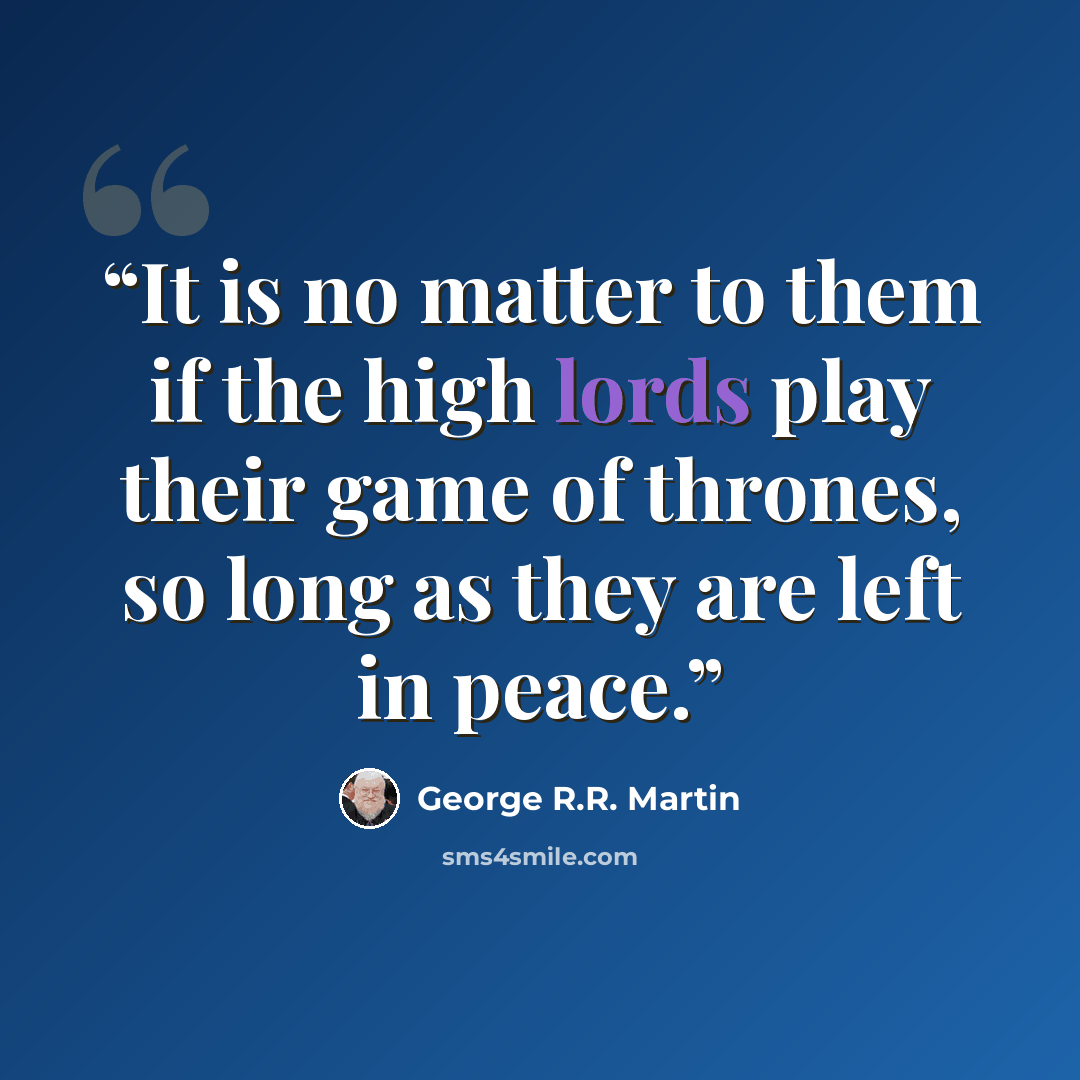 “It is no matter to them if the high lords play their game of thrones, so long as they are left in peace.” quote by George R.R. Martin