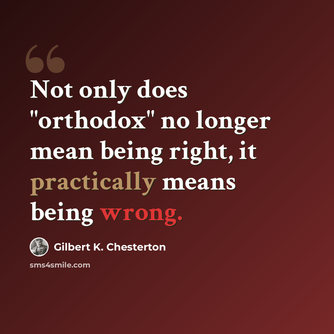 “Not only does "orthodox" no longer mean being right, it practically means being wrong.” quote by Gilbert K. Chesterton