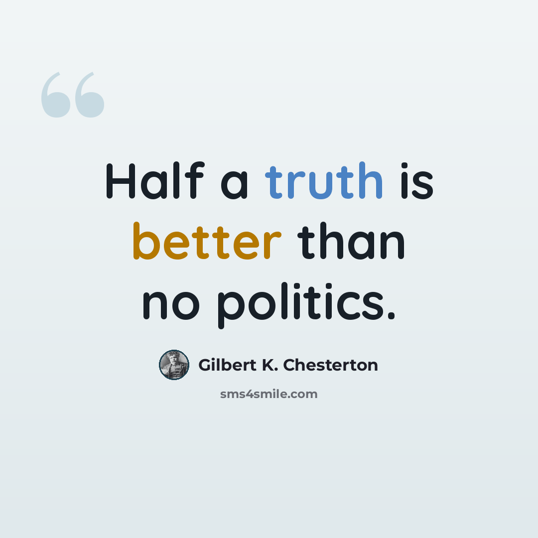 “Half a truth is better than no politics.” quote by Gilbert K. Chesterton