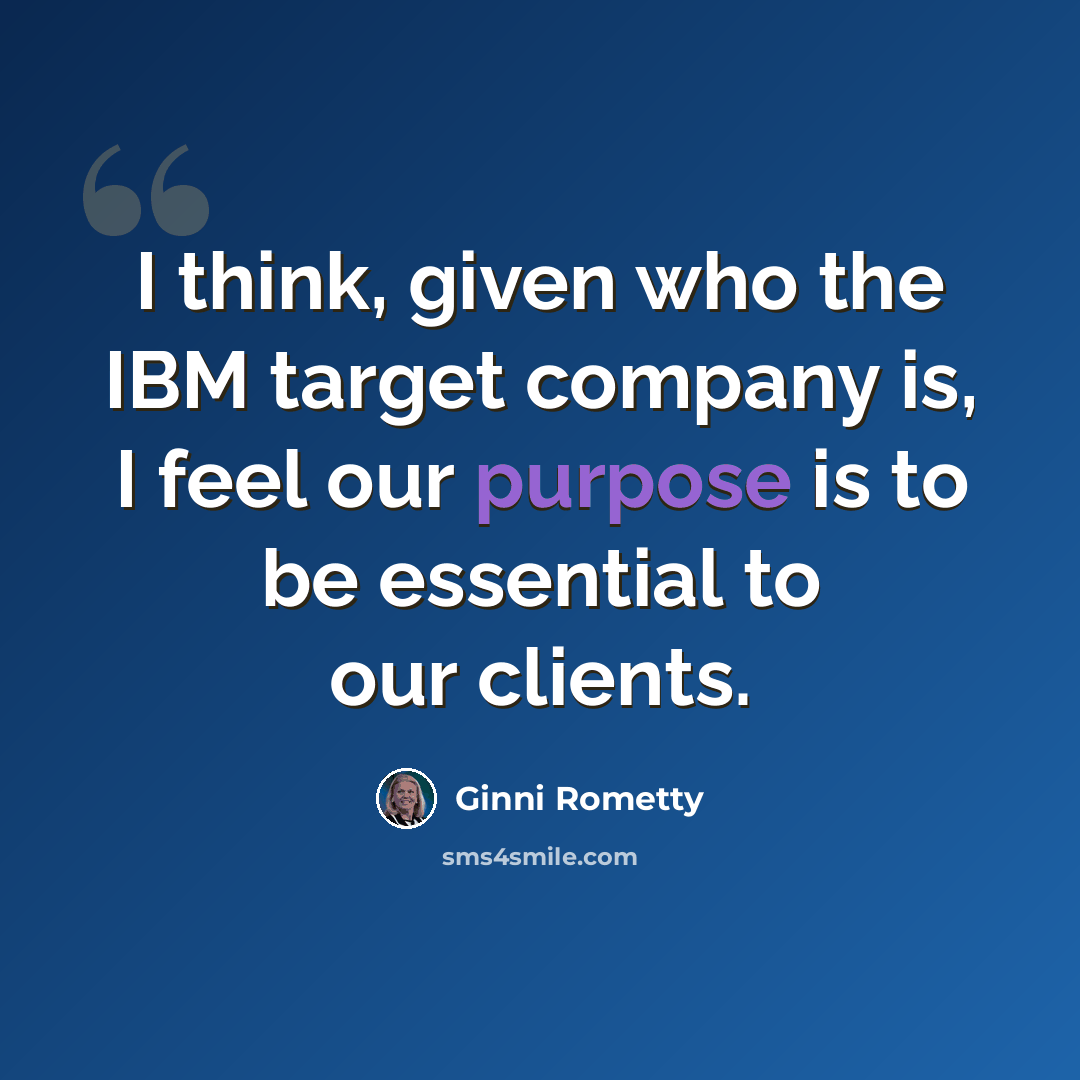“I think, given who the IBM target company is, I feel our purpose is to be essential to our clients.” quote by Ginni Rometty