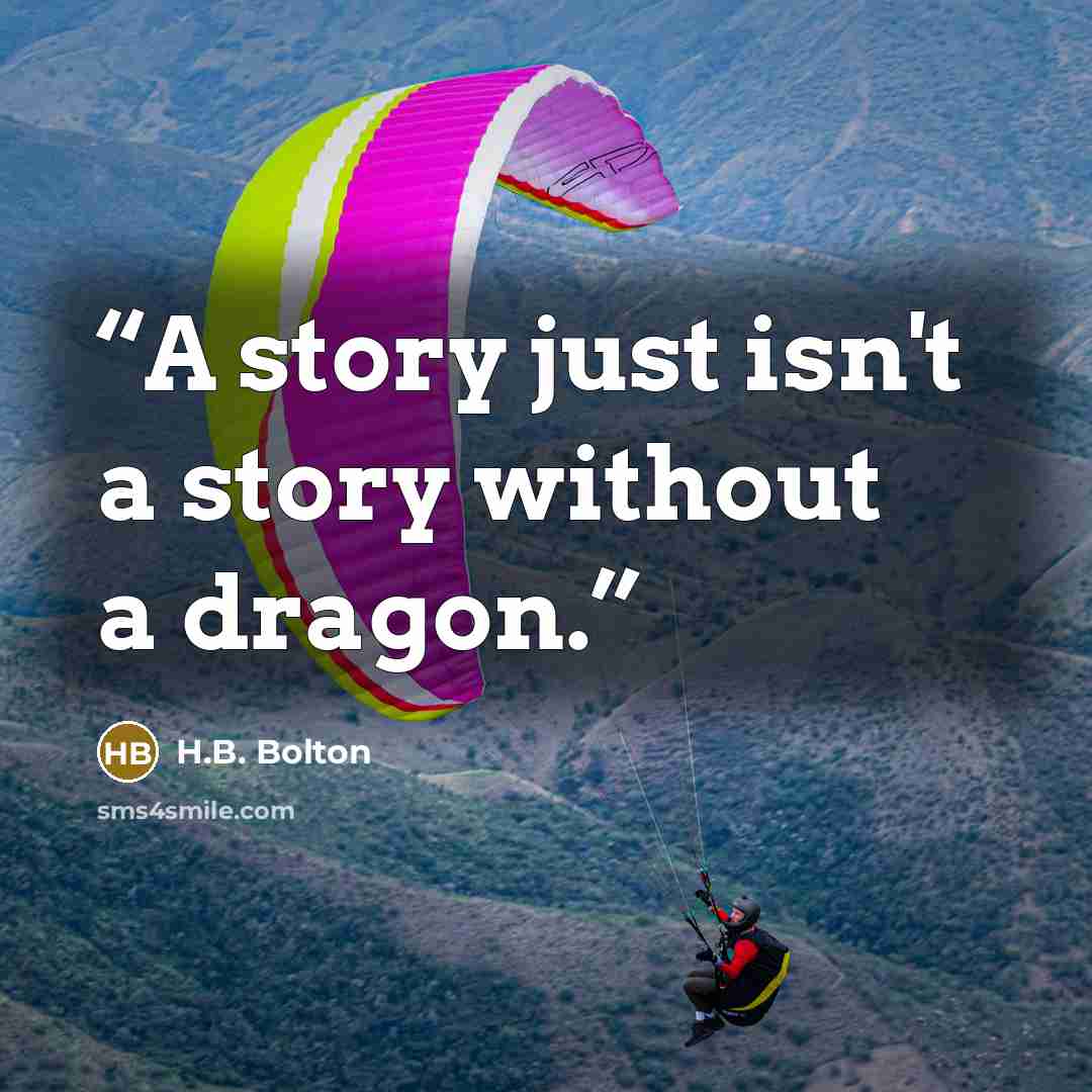 “A story just isn't a story without a dragon.” quote by H.B. Bolton