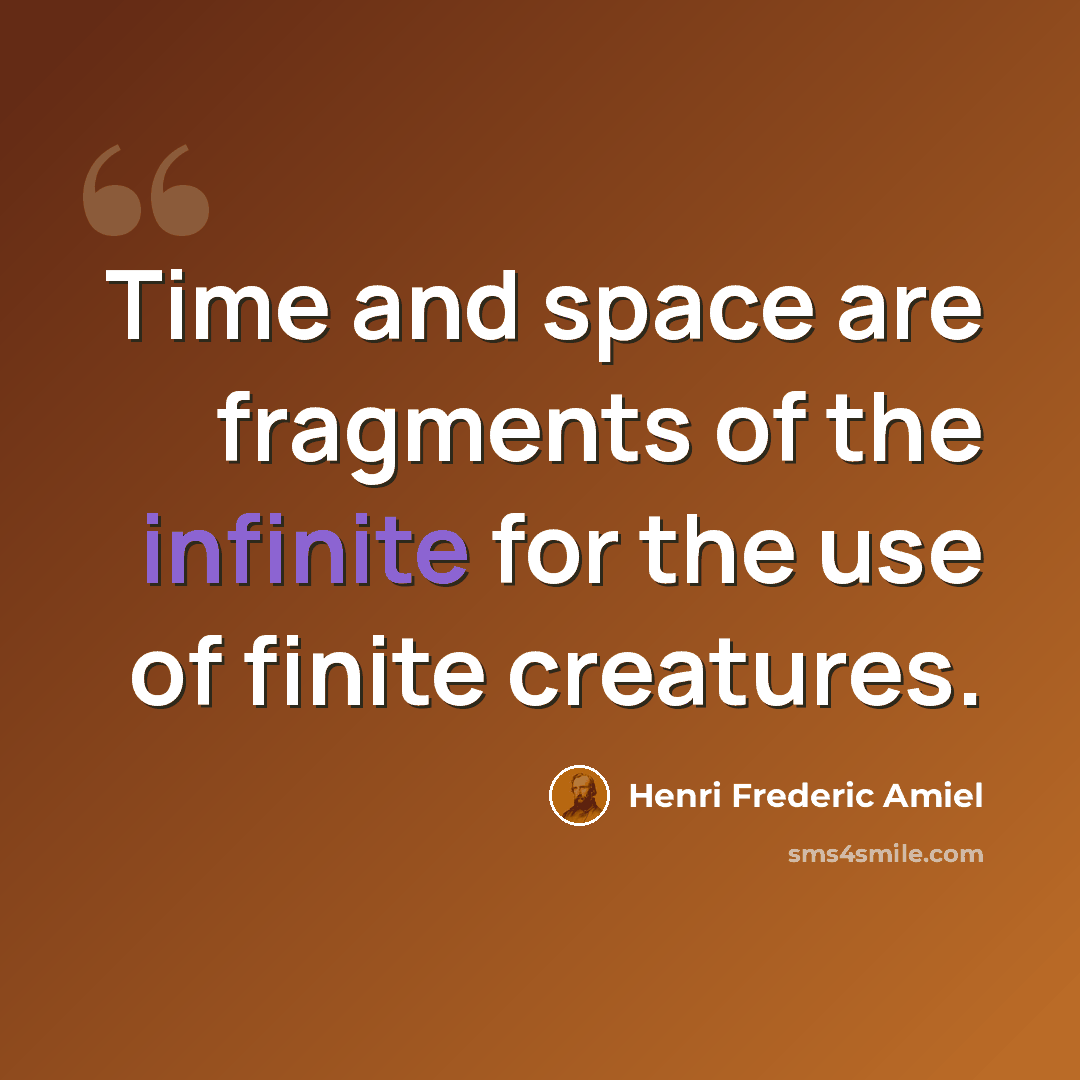 “Time and space are fragments of the infinite for the use of finite creatures.” quote by Henri Frederic Amiel