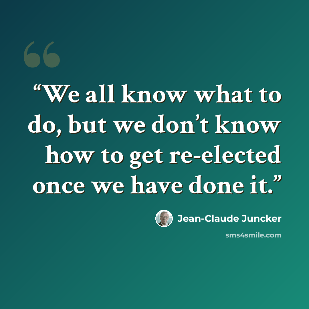 “We all know what to do, but we don’t know how to get re-elected once we have done it.” quote by Jean-Claude Juncker