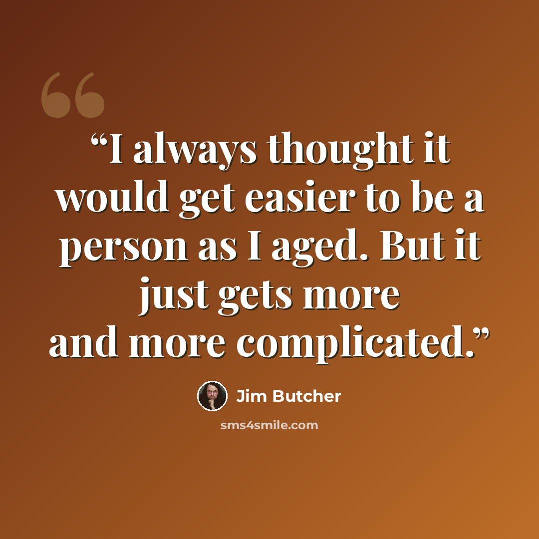 “I always thought it would get easier to be a person as I aged. But it just gets more and more complicated.” quote by Jim Butcher