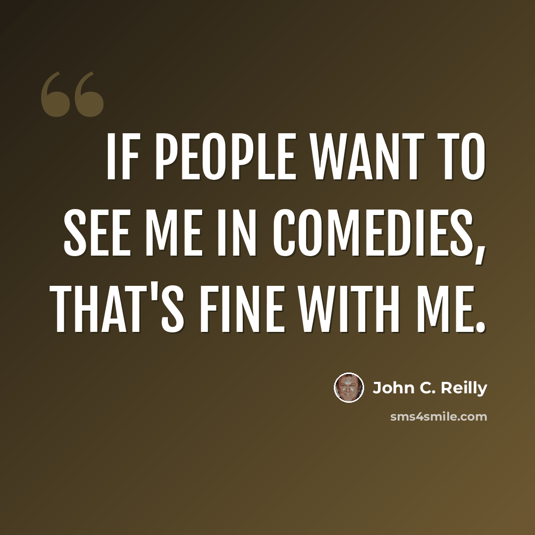 “If people want to see me in comedies, that's fine with me.” quote by John C. Reilly