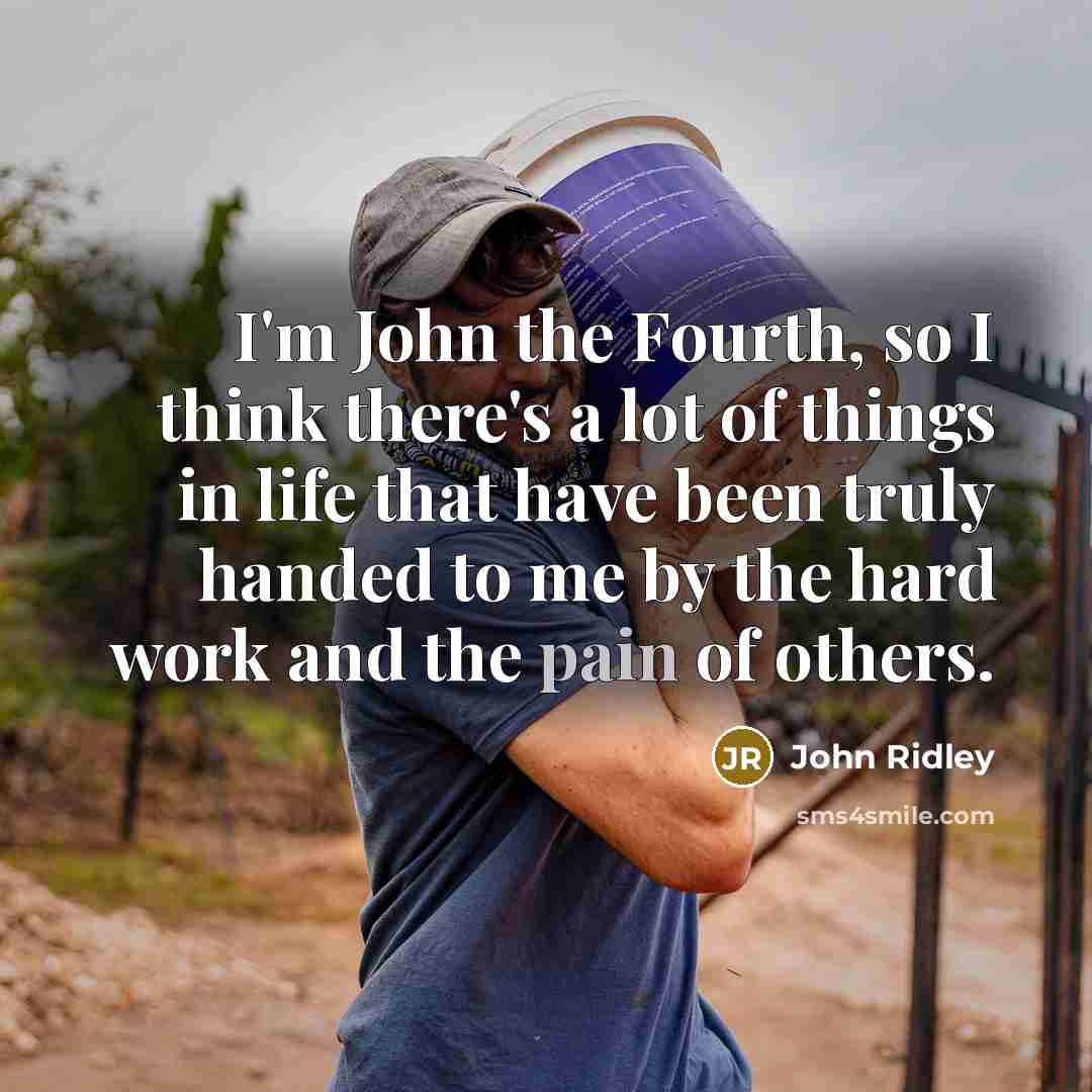 “I'm John the Fourth, so I think there's a lot of things in life that have been truly handed to me by the hard work and the pain of others.” quote by John Ridley