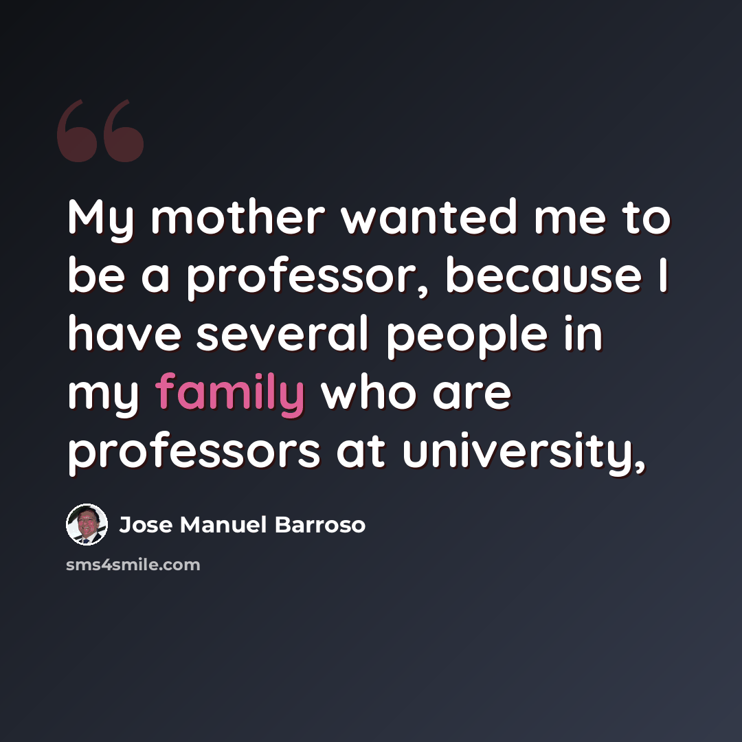 “My mother wanted me to be a professor, because I have several people in my family who are professors at university,” quote by Jose Manuel Barroso
