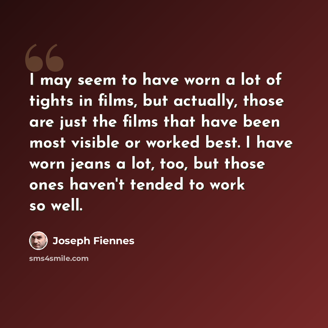 “I may seem to have worn a lot of tights in films, but actually, those are just the films that have been most visible or worked best. I have worn jeans a lot, too, but those ones haven't tended to work so well.” quote by Joseph Fiennes