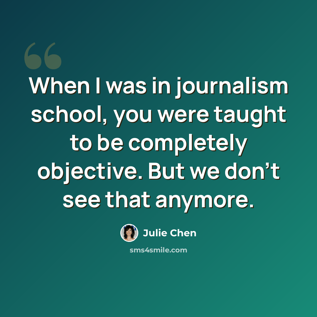 “When I was in journalism school, you were taught to be completely objective. But we don't see that anymore.” quote by Julie Chen