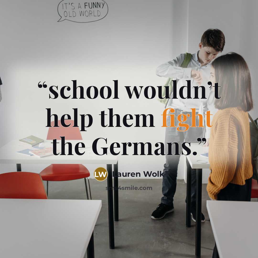 “school wouldn’t help them fight the Germans.” quote by Lauren Wolk