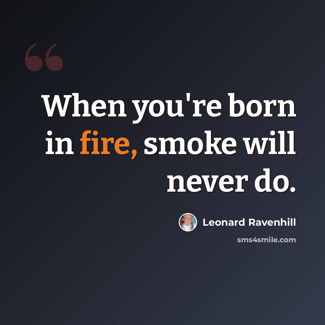“When you're born in fire, smoke will never do.” quote by Leonard Ravenhill
