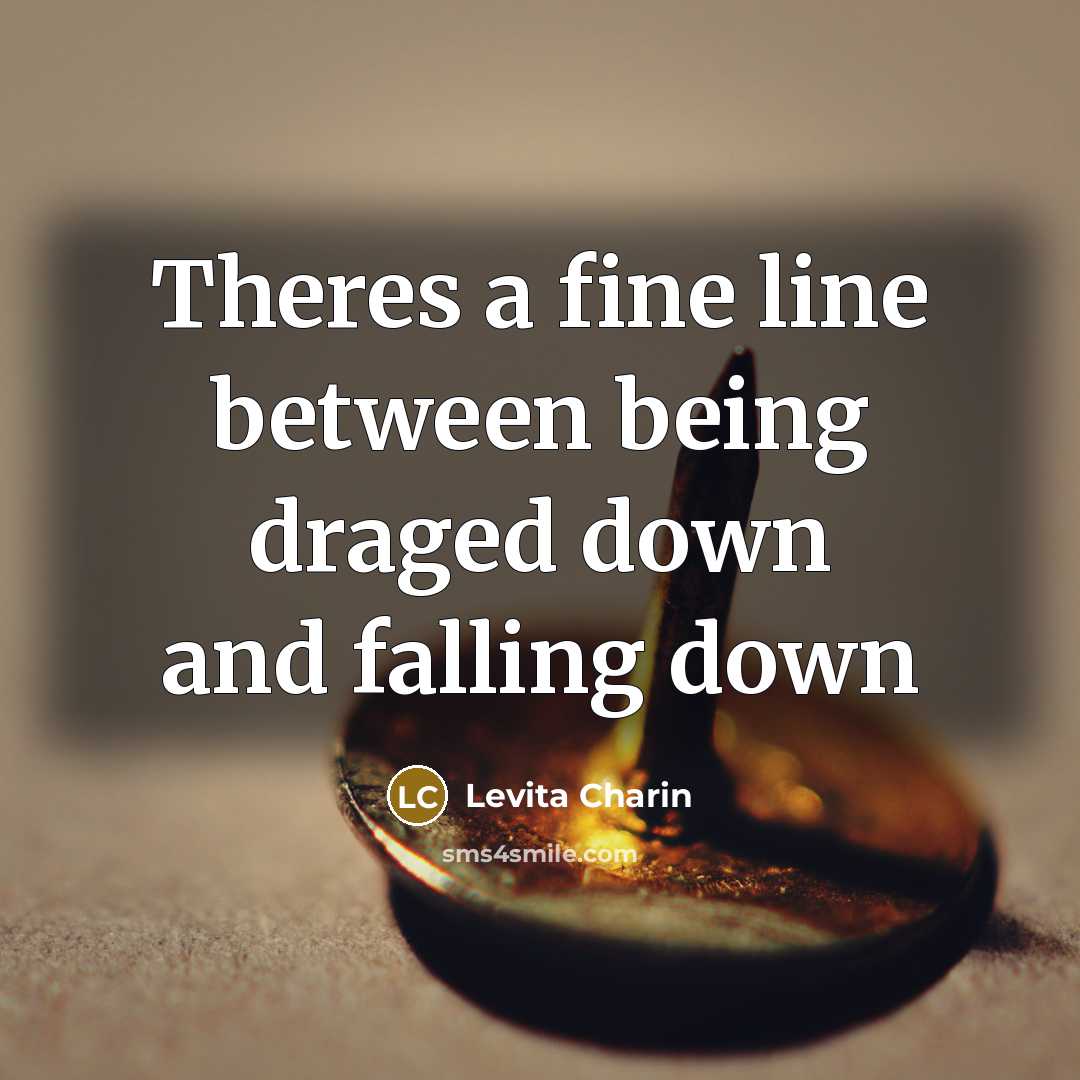 “Theres a fine line between being draged down and falling down” quote by Levita Charin