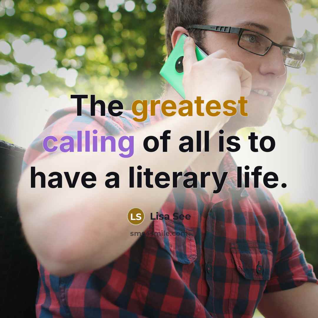 “The greatest calling of all is to have a literary life.” quote by Lisa See