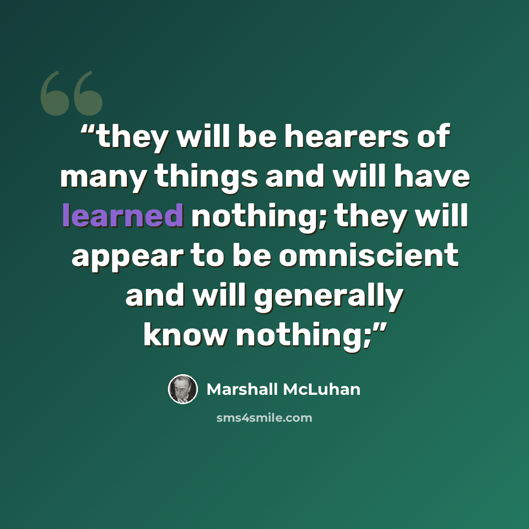 “they will be hearers of many things and will have learned nothing; they will appear to be omniscient and will generally know nothing;” quote by Marshall McLuhan