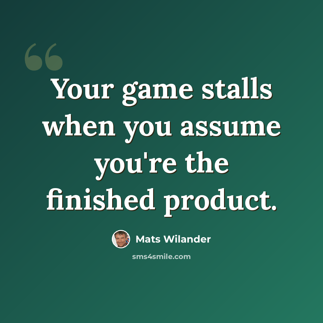 “Your game stalls when you assume you're the finished product.” quote by Mats Wilander