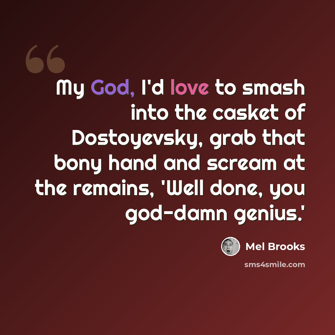 “My God, I'd love to smash into the casket of Dostoyevsky, grab that bony hand and scream at the remains, 'Well done, you god-damn genius.'” quote by Mel Brooks