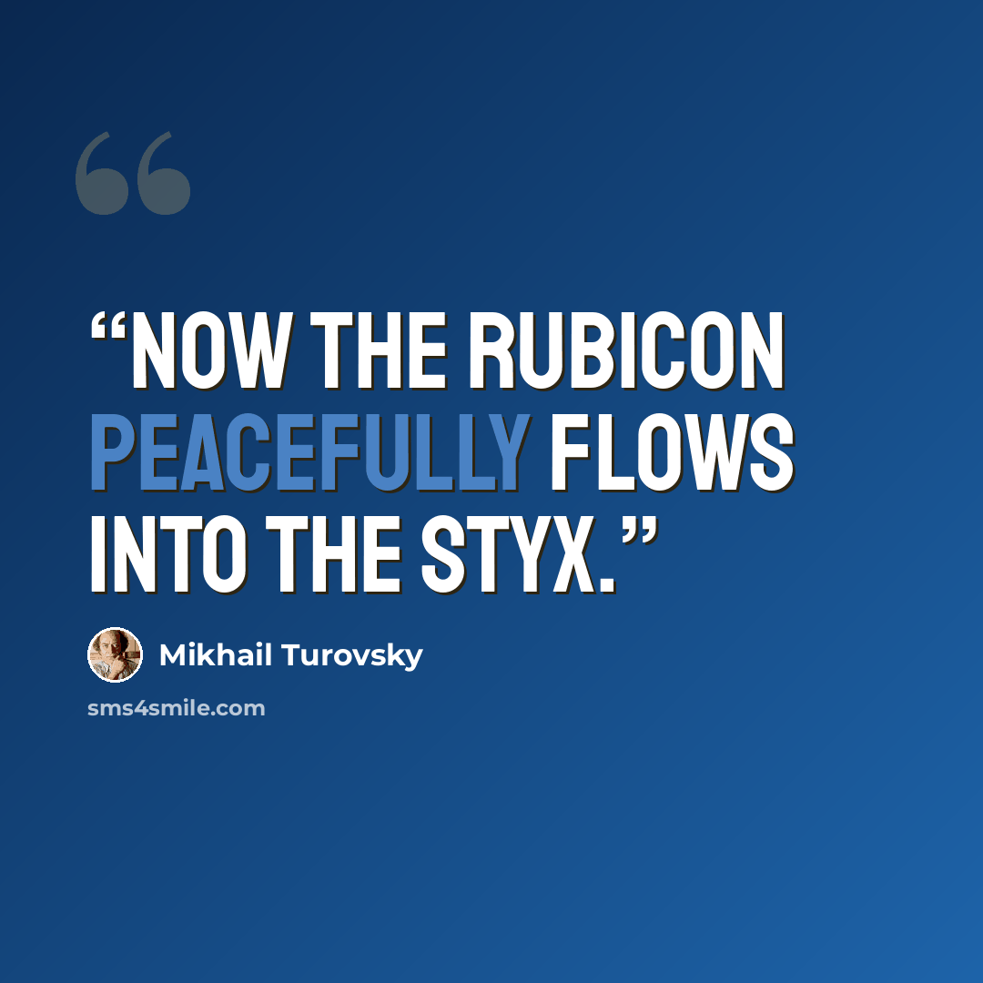 “Now the Rubicon peacefully flows into the Styx.” quote by Mikhail Turovsky